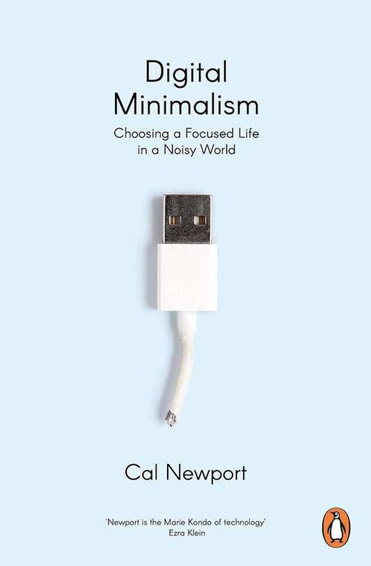 Digital Minimalism: Choosing a Focused Life in a Noisy World